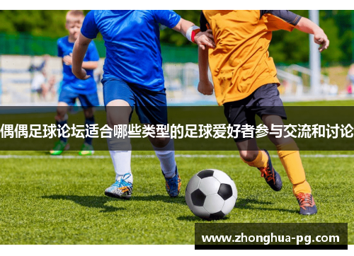 偶偶足球论坛适合哪些类型的足球爱好者参与交流和讨论