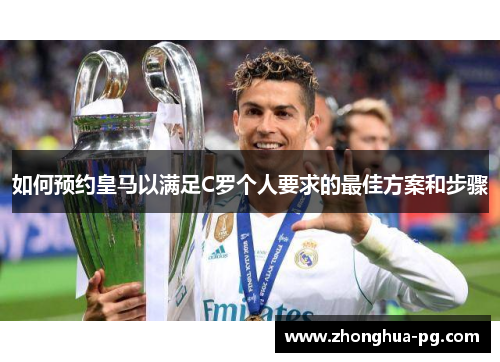 如何预约皇马以满足C罗个人要求的最佳方案和步骤