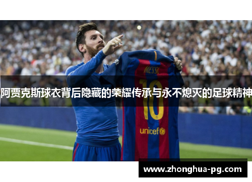 阿贾克斯球衣背后隐藏的荣耀传承与永不熄灭的足球精神