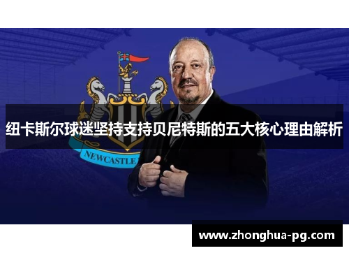 纽卡斯尔球迷坚持支持贝尼特斯的五大核心理由解析