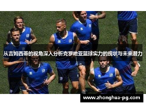 从吉姆西蒂的视角深入分析克罗地亚篮球实力的现状与未来潜力 从吉姆西蒂的视角深入分析克罗地亚篮球实力的现状与未来潜力