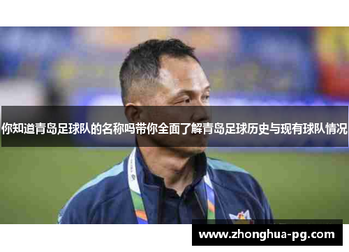 你知道青岛足球队的名称吗带你全面了解青岛足球历史与现有球队情况