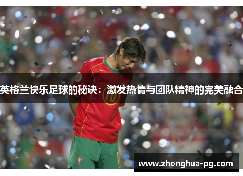 英格兰快乐足球的秘诀：激发热情与团队精神的完美融合