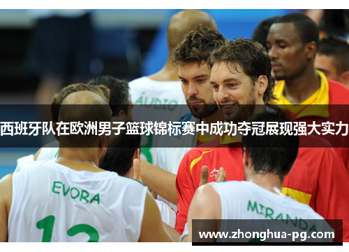 西班牙队在欧洲男子篮球锦标赛中成功夺冠展现强大实力 西班牙队在欧洲男子篮球锦标赛中成功夺冠展现强大实力