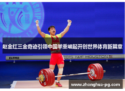 赵金红三金奇迹引领中国举重崛起开创世界体育新篇章