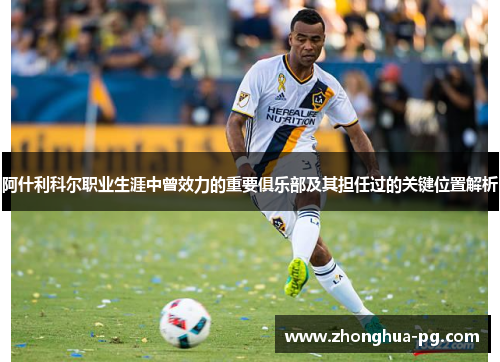 阿什利科尔职业生涯中曾效力的重要俱乐部及其担任过的关键位置解析