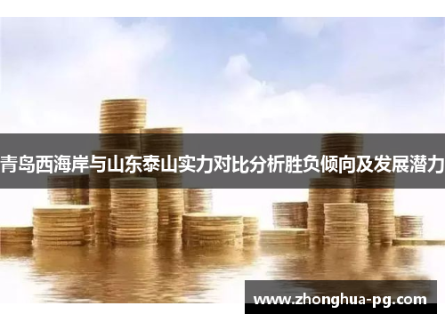 青岛西海岸与山东泰山实力对比分析胜负倾向及发展潜力