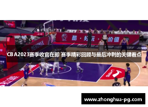 CBA2023赛季收官在即 赛季精彩回顾与最后冲刺的关键看点