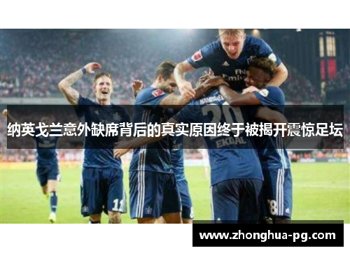 纳英戈兰意外缺席背后的真实原因终于被揭开震惊足坛