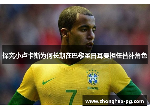 探究小卢卡斯为何长期在巴黎圣日耳曼担任替补角色