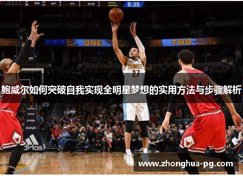 鲍威尔如何突破自我实现全明星梦想的实用方法与步骤解析