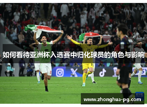 如何看待亚洲杯入选赛中归化球员的角色与影响