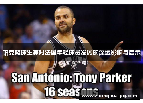 帕克篮球生涯对法国年轻球员发展的深远影响与启示