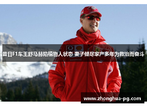 昔日F1车王舒马赫陷植物人状态 妻子倾尽家产多年为救治而奋斗
