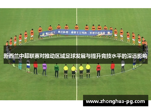 新西兰中超联赛对推动区域足球发展与提升竞技水平的深远影响