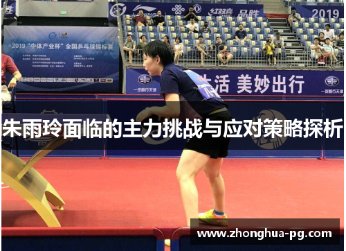朱雨玲面临的主力挑战与应对策略探析 朱雨玲面临的主力挑战与应对策略探析