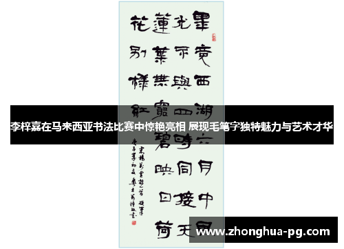 李梓嘉在马来西亚书法比赛中惊艳亮相 展现毛笔字独特魅力与艺术才华 李梓嘉在马来西亚书法比赛中惊艳亮相 展现毛笔字独特魅力与艺术才华