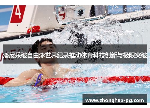 潘展乐破自由泳世界纪录推动体育科技创新与极限突破 潘展乐破自由泳世界纪录推动体育科技创新与极限突破