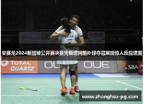 安赛龙2024新加坡公开赛决赛凭极速网前扑球夺冠展现惊人反应速度