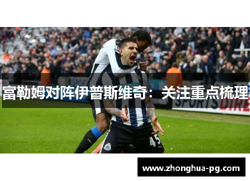 富勒姆对阵伊普斯维奇：关注重点梳理