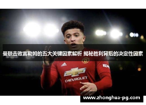 曼联击败富勒姆的五大关键因素解析 揭秘胜利背后的决定性因素