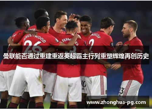 曼联能否通过重建重返英超霸主行列重塑辉煌再创历史