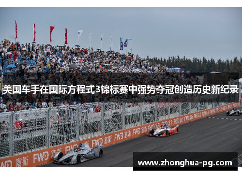 美国车手在国际方程式3锦标赛中强势夺冠创造历史新纪录