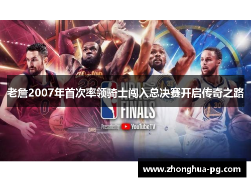 老詹2007年首次率领骑士闯入总决赛开启传奇之路