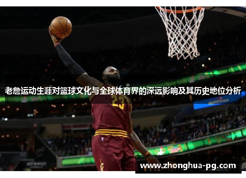 老詹运动生涯对篮球文化与全球体育界的深远影响及其历史地位分析