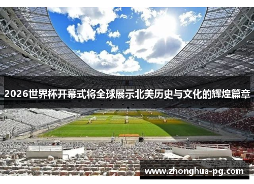 2026世界杯开幕式将全球展示北美历史与文化的辉煌篇章 2026世界杯开幕式将全球展示北美历史与文化的辉煌篇章